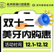 杭州西湖口腔雙十二美牙內(nèi)購惠火熱進行中，超值秒殺多好禮送不停！