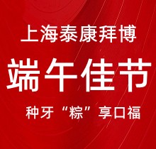 上海泰康拜博口腔端午種牙“粽”享口福，韓國種植牙3980元起超實惠