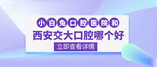 小白兔口腔和西安交大口腔哪個(gè)好